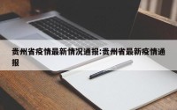 贵州省疫情最新情况通报:贵州省最新疫情通报
