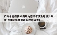 广州本轮疫情98例境内感染者涉及地点公布(广州本轮疫情累计23例感染者)