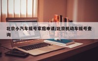 北京小汽车摇号家庭申请/北京机动车摇号查询