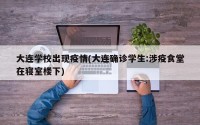 大连学校出现疫情(大连确诊学生:涉疫食堂在寝室楼下)