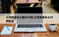 江苏新增本土确诊48例,江苏新增本土45例轨迹