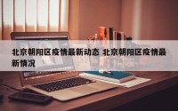 北京朝阳区疫情最新动态 北京朝阳区疫情最新情况