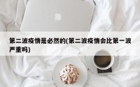 第二波疫情是必然的(第二波疫情会比第一波严重吗)