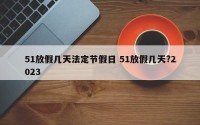 51放假几天法定节假日 51放假几天?2023