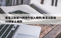 黑龙江新增79例境外输入病例/黑龙江新增90例本土病例