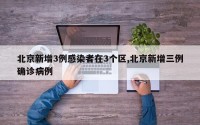 北京新增3例感染者在3个区,北京新增三例确诊病例