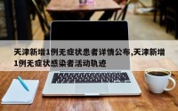 天津新增1例无症状患者详情公布,天津新增1例无症状感染者活动轨迹