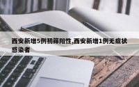 西安新增5例初筛阳性,西安新增1例无症状感染者