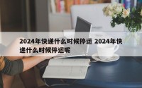 2024年快递什么时候停运 2024年快递什么时候停运呢