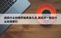 阅兵什么时候开始具体几点,阅兵式一般在什么时间举行