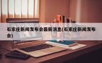 石家庄新闻发布会最新消息(石家庄新闻发布会)
