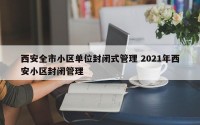 西安全市小区单位封闭式管理 2021年西安小区封闭管理