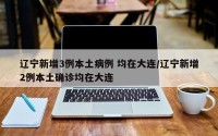 辽宁新增3例本土病例 均在大连/辽宁新增2例本土确诊均在大连