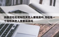 核酸混检出现阳性其他人要隔离吗,混检有一个阳性其他人需要隔离吗