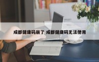 成都健康码崩了 成都健康码无法使用