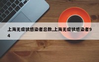 上海无症状感染者总数,上海无症状感染者94