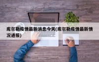 库尔勒疫情最新消息今天(库尔勒疫情最新情况通报)