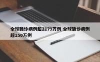 全球确诊病例超2179万例 全球确诊病例超150万例