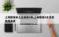 上海新增本土无症状5例,上海新增2名无症状感染者