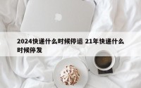 2024快递什么时候停运 21年快递什么时候停发