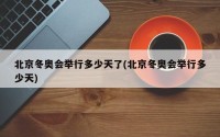 北京冬奥会举行多少天了(北京冬奥会举行多少天)