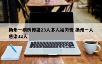 扬州一病例传染23人多人被问责 扬州一人感染32人