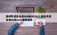 国庆高速路免费时间规定2021,国庆高速免费时间2022最新通知