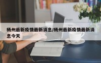 杨州最新疫情最新消息/杨州最新疫情最新消息今天