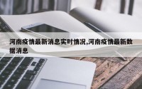 河南疫情最新消息实时情况,河南疫情最新数据消息
