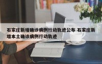 石家庄新增确诊病例行动轨迹公布 石家庄新增本土确诊病例行动轨迹