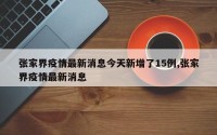 张家界疫情最新消息今天新增了15例,张家界疫情最新消息