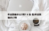 昨日新确诊127例7 8 怕 我/昨日新确诊17例