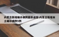 内蒙古新增确诊病例最新通报:内蒙古新增本土确诊病例5例