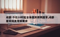 成都:今日18时起全体居民原则居家,成都居家隔离观察要求