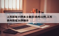 江苏新增35例本土确诊:扬州32例,江苏扬州新增36例确诊