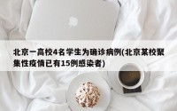 北京一高校4名学生为确诊病例(北京某校聚集性疫情已有15例感染者)