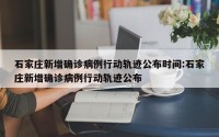 石家庄新增确诊病例行动轨迹公布时间:石家庄新增确诊病例行动轨迹公布