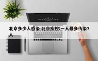 北京多少人感染 北京疾控:一人最多传染7人