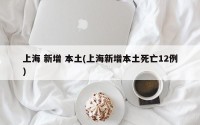 上海 新增 本土(上海新增本土死亡12例)