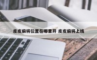 皮皮麻将位置在哪里开 皮皮麻将上线