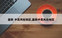 最新 中高风险地区,最新中高风险地区