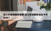 浙江的疫情最新通报:浙江疫情最新消息今天封城了
