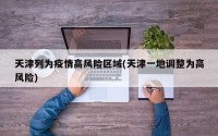 天津列为疫情高风险区域(天津一地调整为高风险)