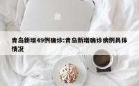青岛新增49例确诊:青岛新增确诊病例具体情况