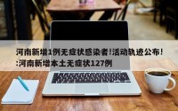 河南新增1例无症状感染者!活动轨迹公布!:河南新增本土无症状127例