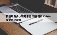 新疆现有多少新冠患者:新疆现有3346人接受医学观察