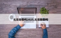 元旦放假吗2025,元旦放假吗