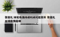 张伯礼:本轮疫情持续时间可能较长 张伯礼全球疫情趋缓