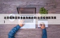 北京疫情呈现多面发展态势(北京疫情新发展)