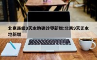 北京连续9天本地确诊零新增:北京9天无本地新增